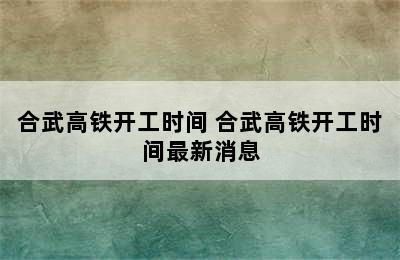 合武高铁开工时间 合武高铁开工时间最新消息